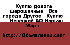 Куплю долота шарошечные - Все города Другое » Куплю   . Ненецкий АО,Нарьян-Мар г.